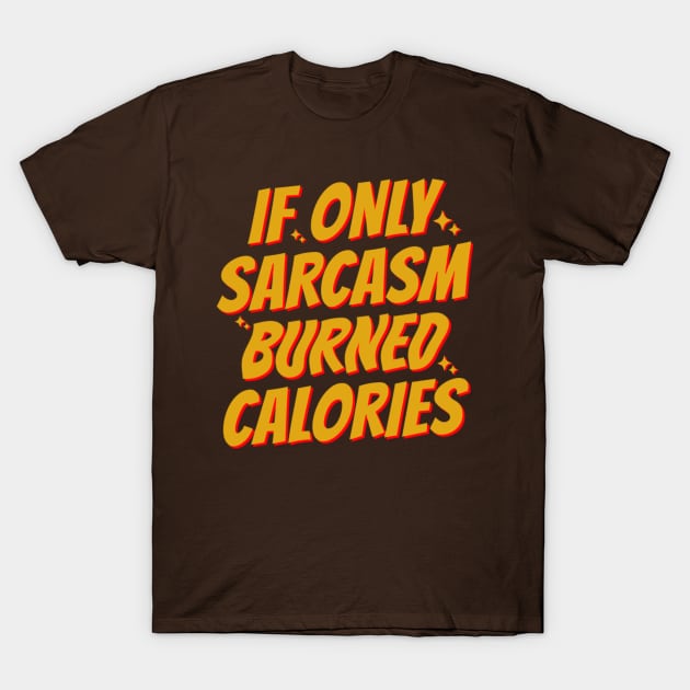 If Only Sarcasm Burned Calories T-Shirt by KamineTiyas